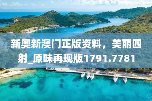 新奥新澳门正版资料，美丽四射_原味再现版1791.7781