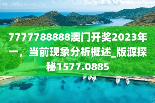 7777788888澳门开奖2023年一，当前现象分析概述_版源探秘1577.0885