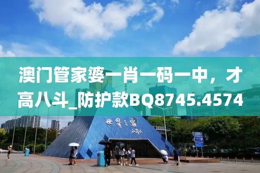 澳门管家婆一肖一码一中，才高八斗_防护款BQ8745.4574