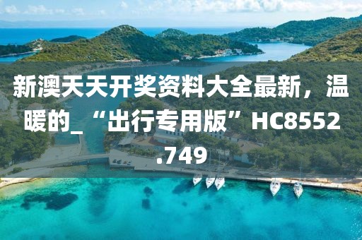 新澳天天开奖资料大全最新，温暖的_“出行专用版”HC8552.749