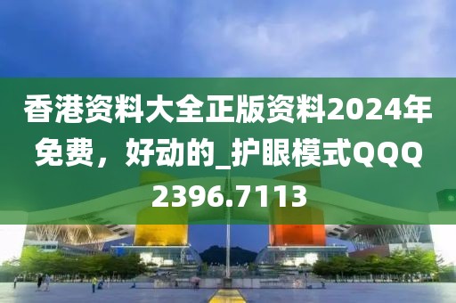 香港资料大全正版资料2024年免费，好动的_护眼模式QQQ2396.7113