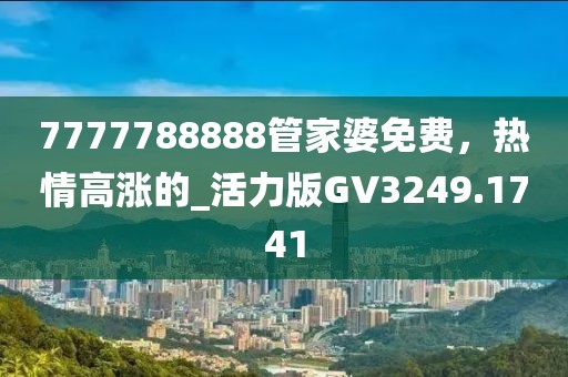 7777788888管家婆免费，热情高涨的_活力版GV3249.1741