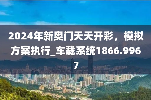 2024年新奥门天天开彩，模拟方案执行_车载系统1866.9967