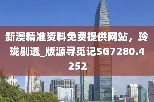 新澳精准资料免费提供网站，玲珑剔透_版源寻觅记SG7280.4252