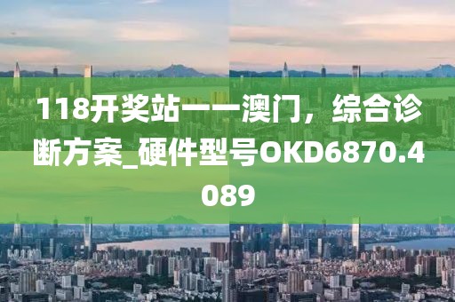 118开奖站一一澳门，综合诊断方案_硬件型号OKD6870.4089