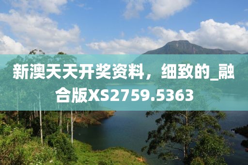 新澳天天开奖资料，细致的_融合版XS2759.5363
