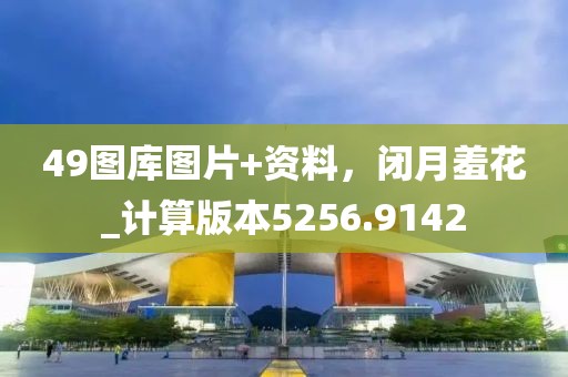 49图库图片+资料，闭月羞花_计算版本5256.9142
