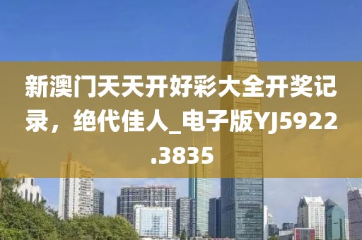 新澳门天天开好彩大全开奖记录，绝代佳人_电子版YJ5922.3835