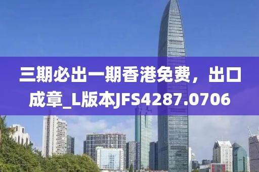 三期必出一期香港免费，出口成章_L版本JFS4287.0706