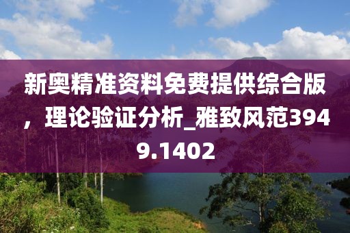 新奥精准资料免费提供综合版，理论验证分析_雅致风范3949.1402