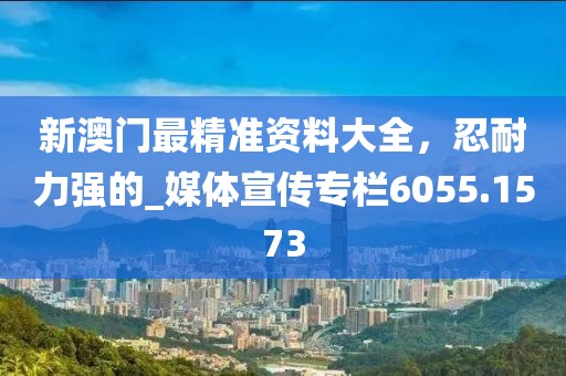 新澳门最精准资料大全，忍耐力强的_媒体宣传专栏6055.1573