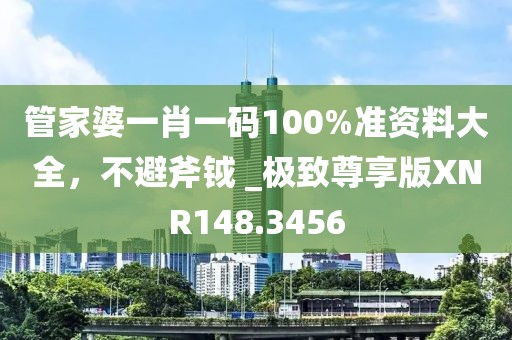 管家婆一肖一码100%准资料大全，不避斧钺 _极致尊享版XNR148.3456