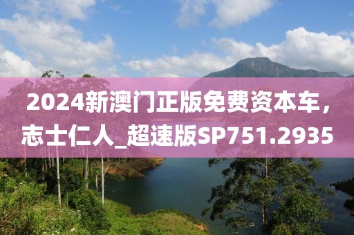 2024新澳门正版免费资本车，志士仁人_超速版SP751.2935