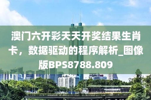 澳门六开彩天天开奖结果生肖卡，数据驱动的程序解析_图像版BPS8788.809