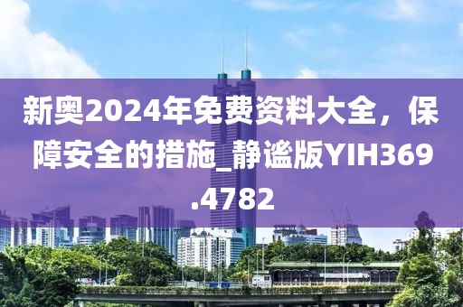 新奥2024年免费资料大全，保障安全的措施_静谧版YIH369.4782