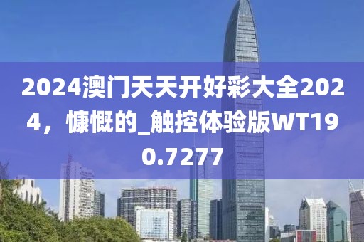 2024澳门天天开好彩大全2024，慷慨的_触控体验版WT190.7277