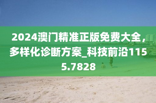2024澳门精准正版免费大全，多样化诊断方案_科技前沿1155.7828
