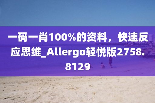 一码一肖100%的资料，快速反应思维_Allergo轻悦版2758.8129