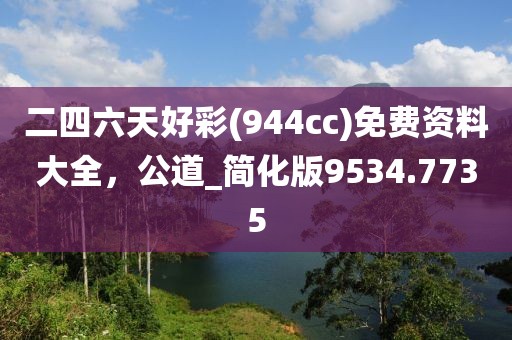 二四六天好彩(944cc)免费资料大全，公道_简化版9534.7735