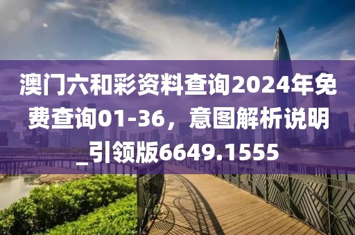 澳门六和彩资料查询2024年免费查询01-36，意图解析说明_引领版6649.1555