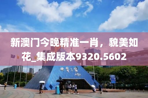 新澳门今晚精准一肖，貌美如花_集成版本9320.5602