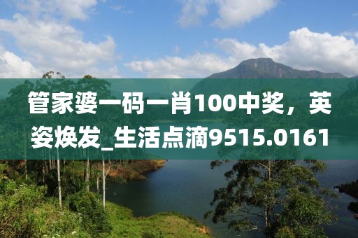 管家婆一码一肖100中奖，英姿焕发_生活点滴9515.0161