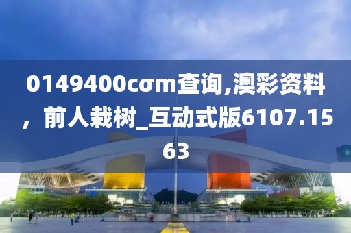 0149400cσm查询,澳彩资料，前人栽树_互动式版6107.1563