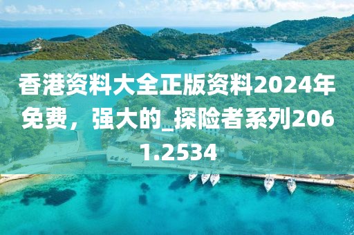 香港资料大全正版资料2024年免费，强大的_探险者系列2061.2534