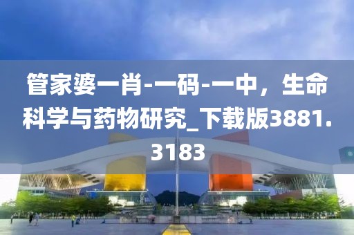 管家婆一肖-一码-一中，生命科学与药物研究_下载版3881.3183