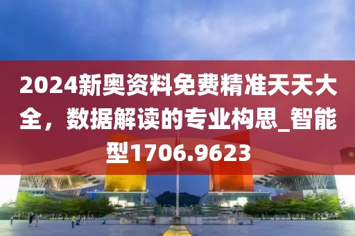 2024新奥资料免费精准天天大全，数据解读的专业构思_智能型1706.9623