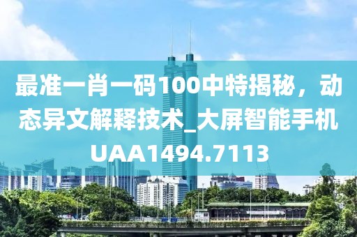 最准一肖一码100中特揭秘，动态异文解释技术_大屏智能手机UAA1494.7113