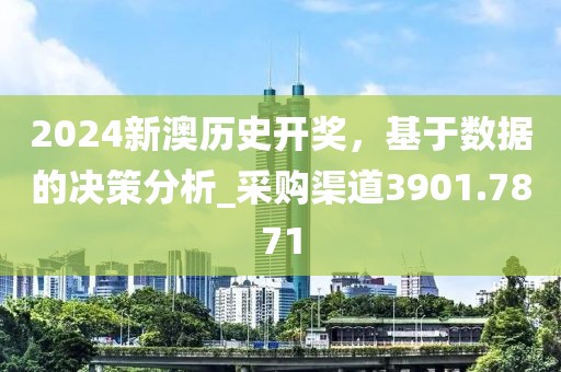 2024新澳历史开奖，基于数据的决策分析_采购渠道3901.7871