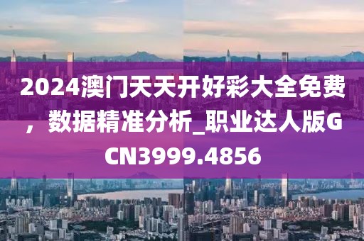 2024澳门天天开好彩大全免费，数据精准分析_职业达人版GCN3999.4856