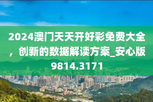 2024澳门天天开好彩免费大全，创新的数据解读方案_安心版9814.3171