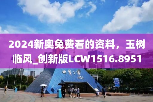 2024新奥免费看的资料，玉树临风_创新版LCW1516.8951