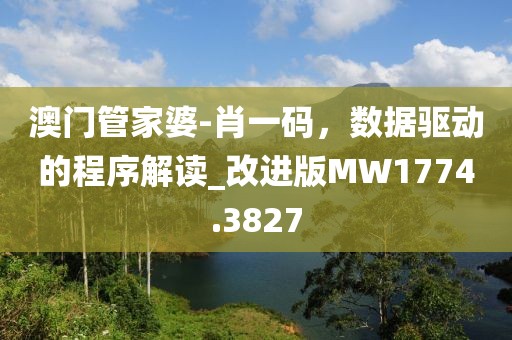 澳门管家婆-肖一码，数据驱动的程序解读_改进版MW1774.3827