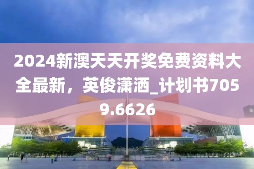 2024新澳天天开奖免费资料大全最新，英俊潇洒_计划书7059.6626