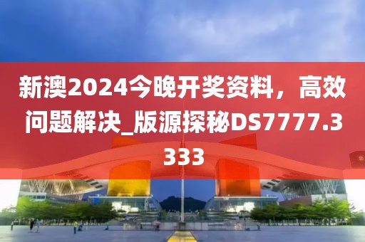 新澳2024今晚开奖资料，高效问题解决_版源探秘DS7777.3333