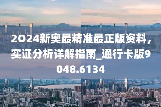 2O24新奥最精准最正版资料，实证分析详解指南_通行卡版9048.6134