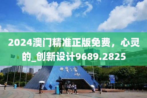2024澳门精准正版免费，心灵的_创新设计9689.2825