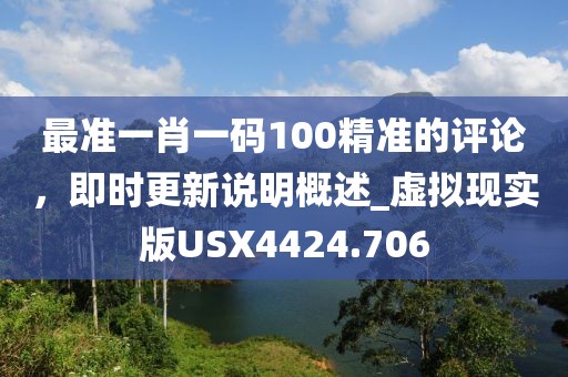 最准一肖一码100精准的评论，即时更新说明概述_虚拟现实版USX4424.706