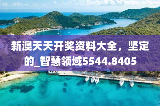 新澳天天开奖资料大全，坚定的_智慧领域5544.8405