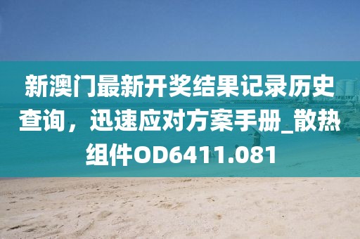新澳门最新开奖结果记录历史查询，迅速应对方案手册_散热组件OD6411.081