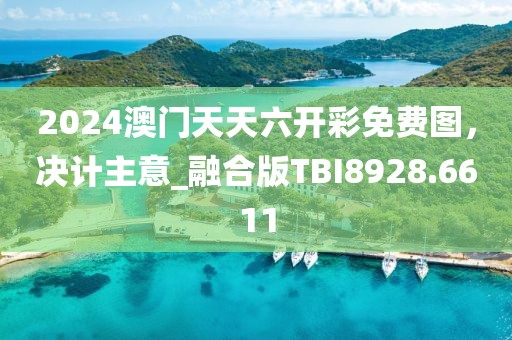 2024澳门天天六开彩免费图，决计主意_融合版TBI8928.6611