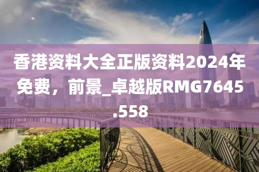 香港资料大全正版资料2024年免费，前景_卓越版RMG7645.558