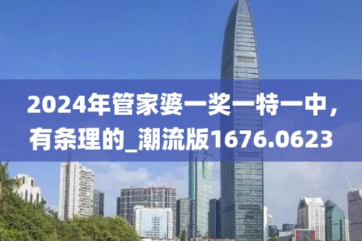 2024年管家婆一奖一特一中，有条理的_潮流版1676.0623