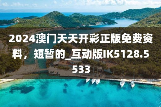 2024澳门天天开彩正版免费资料，短暂的_互动版IK5128.5533