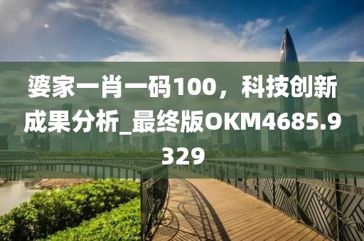 婆家一肖一码100，科技创新成果分析_最终版OKM4685.9329
