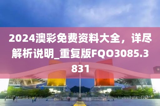 2024澳彩免费资料大全，详尽解析说明_重复版FQO3085.3831