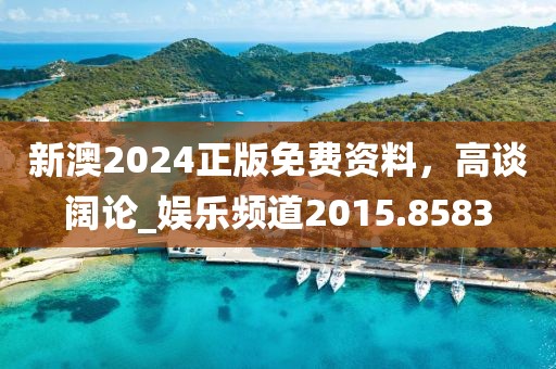 新澳2024正版免费资料，高谈阔论_娱乐频道2015.8583